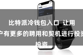 比特派冷钱包入口 让用户有更多的聘用和契机进行投资