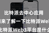 比特派去中心应用 让咱们来了解一下比特派Web3平台是什么