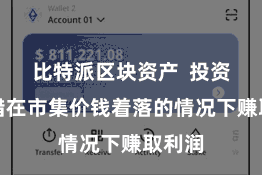 比特派区块资产 投资者不错在市集价钱着落的情况下赚取利润