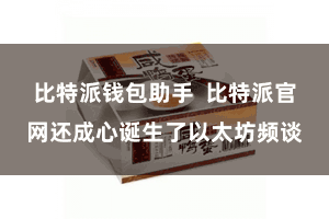 比特派钱包助手  比特派官网还成心诞生了以太坊频谈