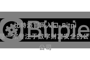 比特派官网入口  Bitpie是一家专注于数字财富安全的公司
