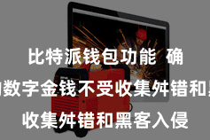 比特派钱包功能  确保用户的数字金钱不受收集舛错和黑客入侵