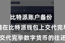 比特派账户备份  用户不错在比特派钱包上交代完毕数字货币的往还操作