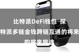 比特派DeFi钱包  探索比特派多链金钱跨链互通的将来旅途
