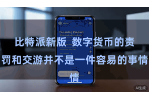 比特派新版  数字货币的责罚和交游并不是一件容易的事情
