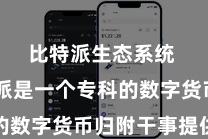 比特派生态系统  比特派是一个专科的数字货币归附干事提供商
