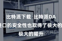 比特派下载  比特派DApp进口的安全性也取得了极大的擢升