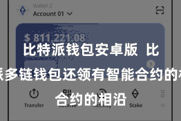 比特派钱包安卓版  比特派多链钱包还领有智能合约的相沿