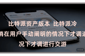 比特派资产版本  比特派冷钱包只消在用户手动阐明的情况下才调进行交游