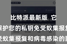 比特派最新版  它既不错保护您的私钥免受蚁集报复和病毒感染的影响